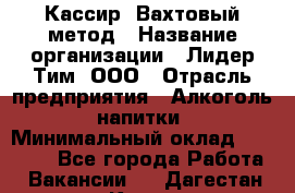 Кассир  Вахтовый метод › Название организации ­ Лидер Тим, ООО › Отрасль предприятия ­ Алкоголь, напитки › Минимальный оклад ­ 35 000 - Все города Работа » Вакансии   . Дагестан респ.,Кизилюрт г.